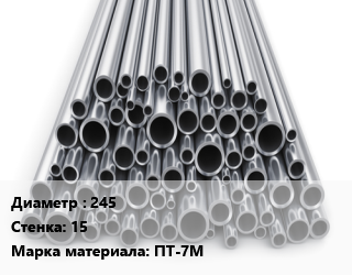 Труба титановая 245 s=15 Марка: ПТ-7М цена По запросу где купить, условия доставки в Петропавловске и Северо-казахстанской области